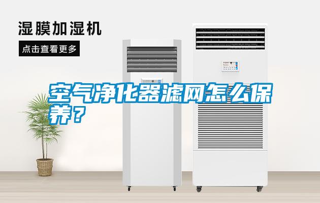空氣凈化器濾網(wǎng)怎么保養(yǎng)？