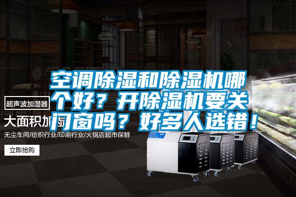 空調(diào)除濕和除濕機(jī)哪個好？開除濕機(jī)要關(guān)門窗嗎？好多人選錯！
