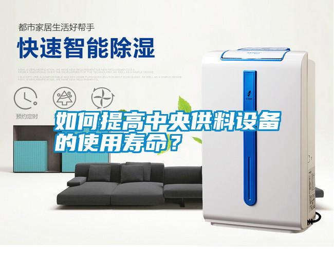 如何提高中央供料設(shè)備的使用壽命？