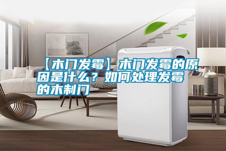 【木門發(fā)霉】木門發(fā)霉的原因是什么？如何處理發(fā)霉的木制門