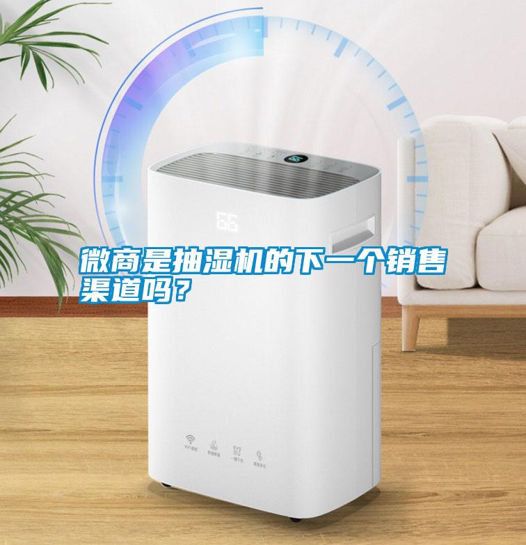 微商是抽濕機(jī)的下一個(gè)銷(xiāo)售渠道嗎？