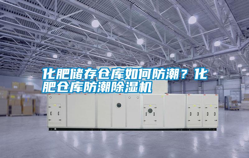 化肥儲存?zhèn)}庫如何防潮？化肥倉庫防潮除濕機