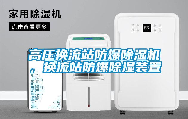 高壓換流站防爆除濕機(jī)，換流站防爆除濕裝置