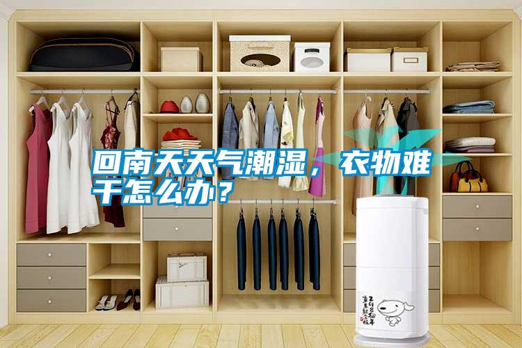 回南天天氣潮濕，衣物難干怎么辦？