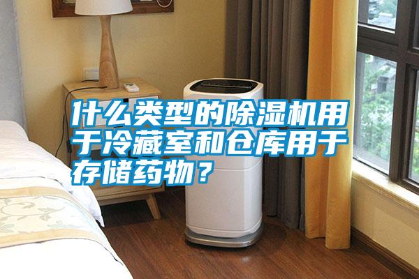 什么類型的除濕機(jī)用于冷藏室和倉(cāng)庫(kù)用于存儲(chǔ)藥物？