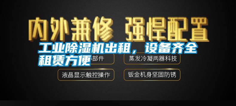 工業(yè)除濕機出租，設(shè)備齊全租賃方便