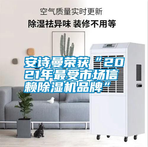 安詩曼榮獲“2021年最受市場(chǎng)信賴除濕機(jī)品牌”