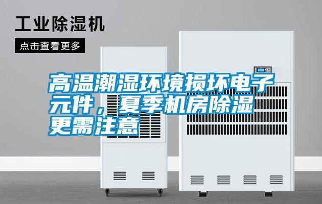高溫潮濕環(huán)境損壞電子元件，夏季機房除濕更需注意