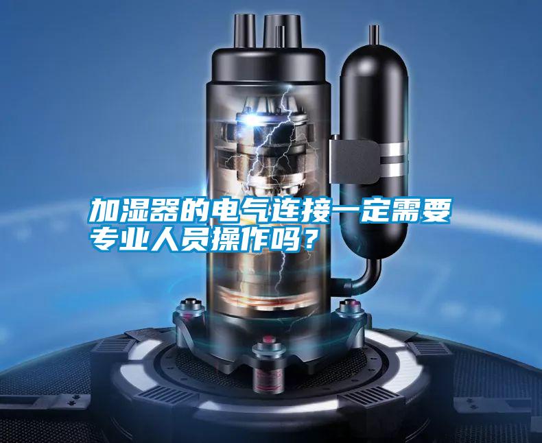 加濕器的電氣連接一定需要專業(yè)人員操作嗎？