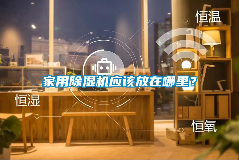 家用除濕機(jī)應(yīng)該放在哪里？
