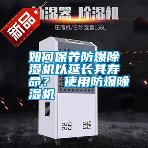 如何保養(yǎng)防爆除濕機以延長其壽命？ 使用防爆除濕機