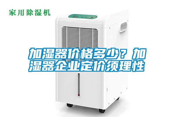 加濕器價格多少？加濕器企業(yè)定價須理性