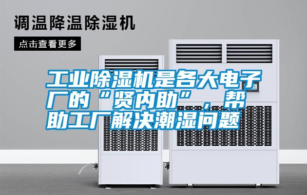 工業(yè)除濕機(jī)是各大電子廠的“賢內(nèi)助”，幫助工廠解決潮濕問(wèn)題