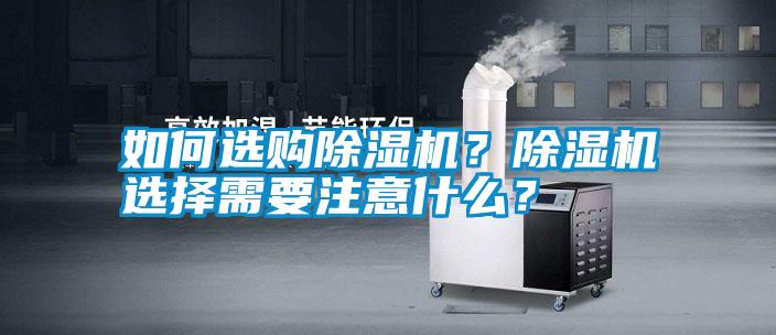 如何選購(gòu)除濕機(jī)？除濕機(jī)選擇需要注意什么？