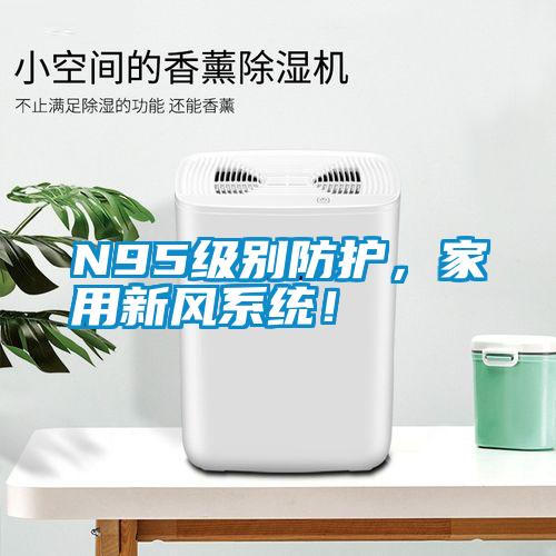 N95級別防護(hù)，家用新風(fēng)系統(tǒng)！