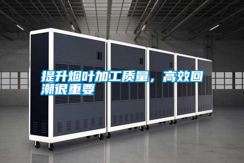 提升煙葉加工質(zhì)量，高效回潮很重要