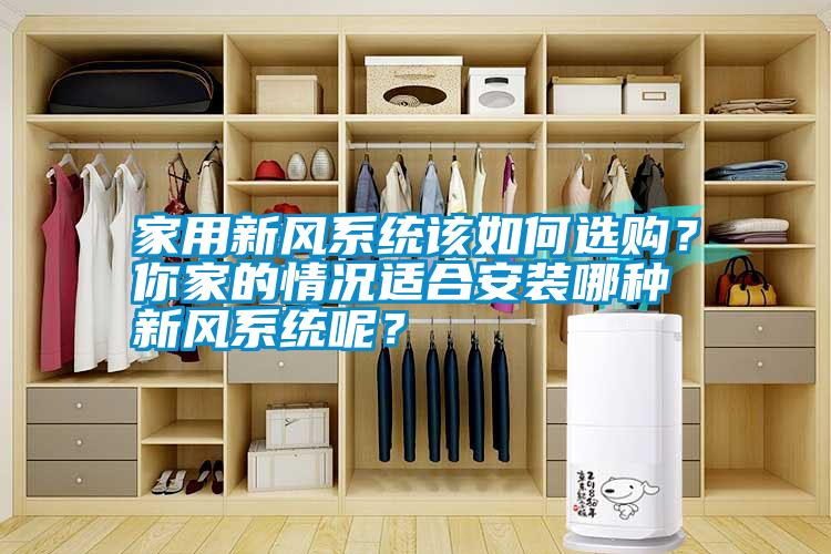 家用新風(fēng)系統(tǒng)該如何選購？你家的情況適合安裝哪種新風(fēng)系統(tǒng)呢？
