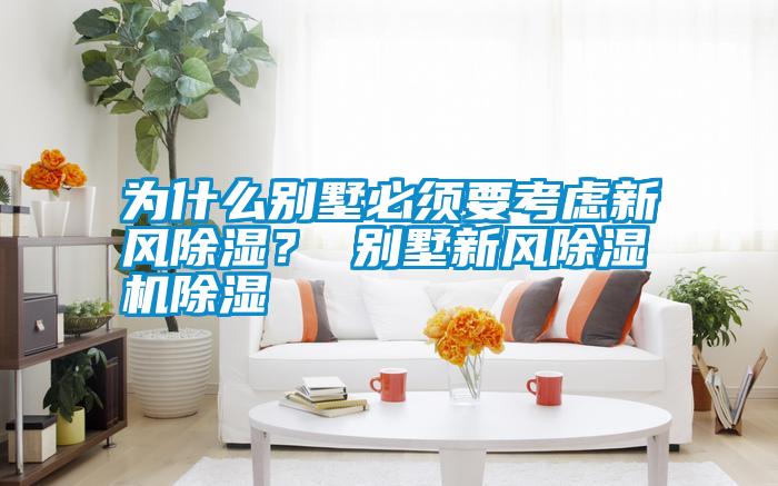 為什么別墅必須要考慮新風(fēng)除濕？ 別墅新風(fēng)除濕機除濕