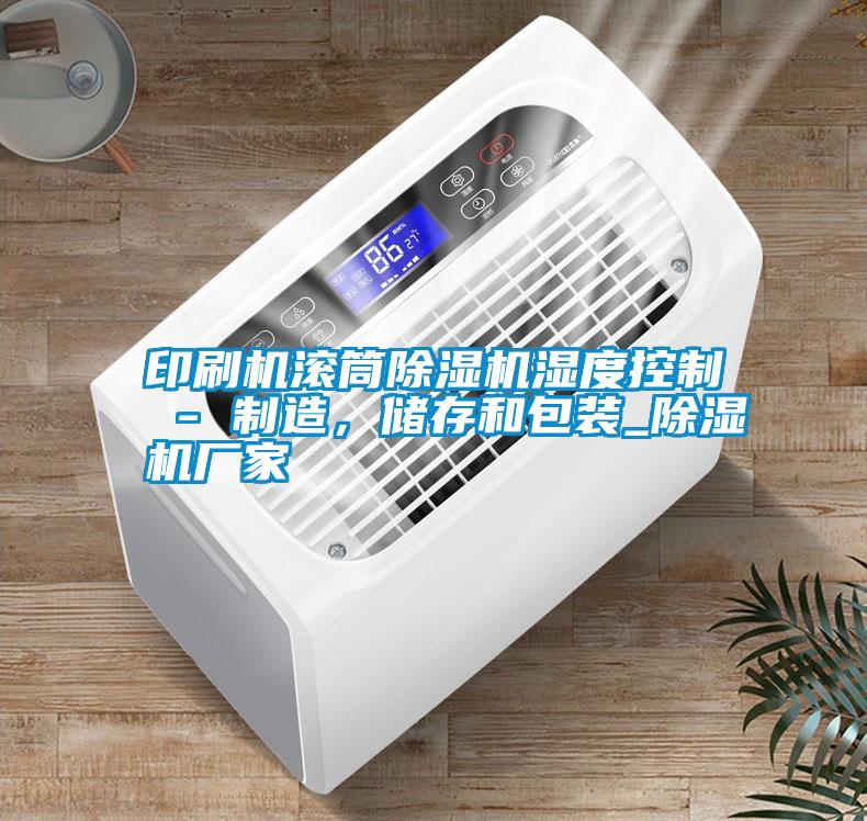 印刷機(jī)滾筒除濕機(jī)濕度控制 - 制造，儲(chǔ)存和包裝_除濕機(jī)廠家