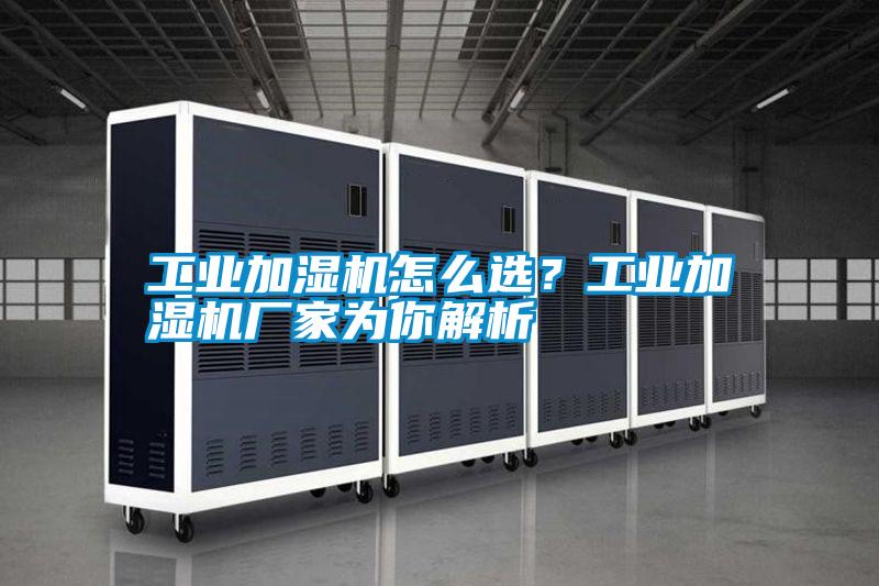 工業(yè)加濕機(jī)怎么選？工業(yè)加濕機(jī)廠家為你解析