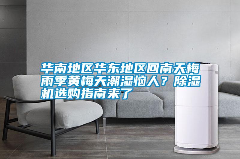 華南地區(qū)華東地區(qū)回南天梅雨季黃梅天潮濕惱人？除濕機選購指南來了