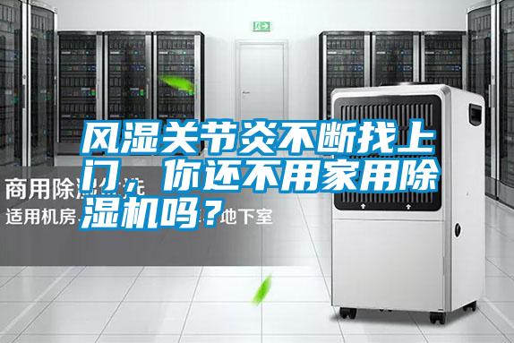 風(fēng)濕關(guān)節(jié)炎不斷找上門，你還不用家用除濕機(jī)嗎？