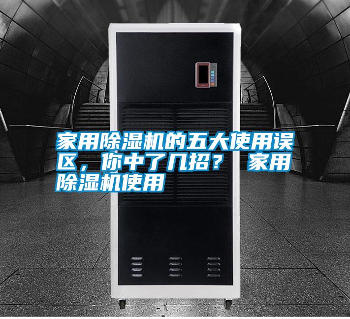家用除濕機的五大使用誤區(qū)，你中了幾招？ 家用除濕機使用