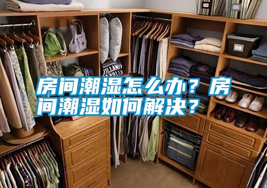 房間潮濕怎么辦？房間潮濕如何解決？