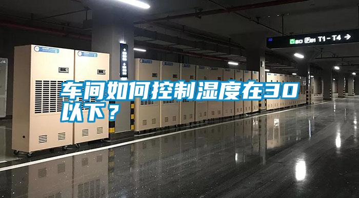 車間如何控制濕度在30以下？