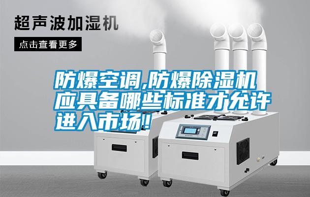 防爆空調(diào),防爆除濕機(jī)應(yīng)具備哪些標(biāo)準(zhǔn)才允許進(jìn)入市場(chǎng)！