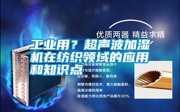 工業(yè)用？超聲波加濕機(jī)在紡織領(lǐng)域的應(yīng)用和知識點(diǎn)