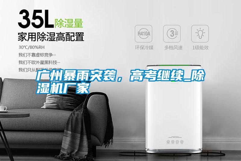 廣州暴雨突襲，高考繼續(xù)_除濕機廠家