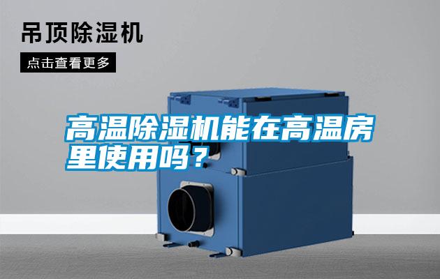 高溫除濕機(jī)能在高溫房里使用嗎？