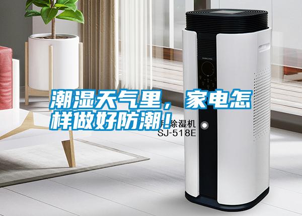 潮濕天氣里，家電怎樣做好防潮！