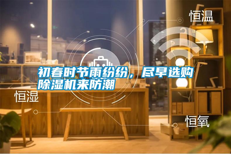 初春時(shí)節(jié)雨紛紛，盡早選購除濕機(jī)來防潮