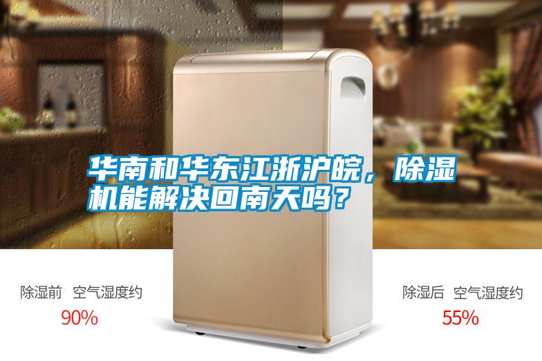 華南和華東江浙滬皖，除濕機能解決回南天嗎？