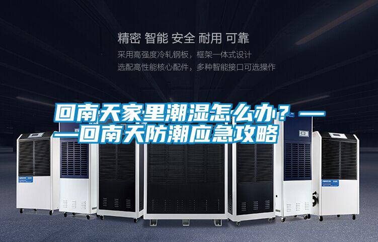回南天家里潮濕怎么辦？——回南天防潮應(yīng)急攻略