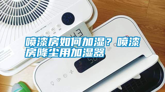 噴漆房如何加濕？噴漆房降塵用加濕器