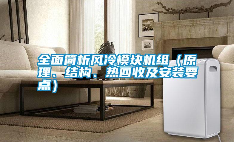 全面簡析風(fēng)冷模塊機(jī)組（原理、結(jié)構(gòu)、熱回收及安裝要點(diǎn)）