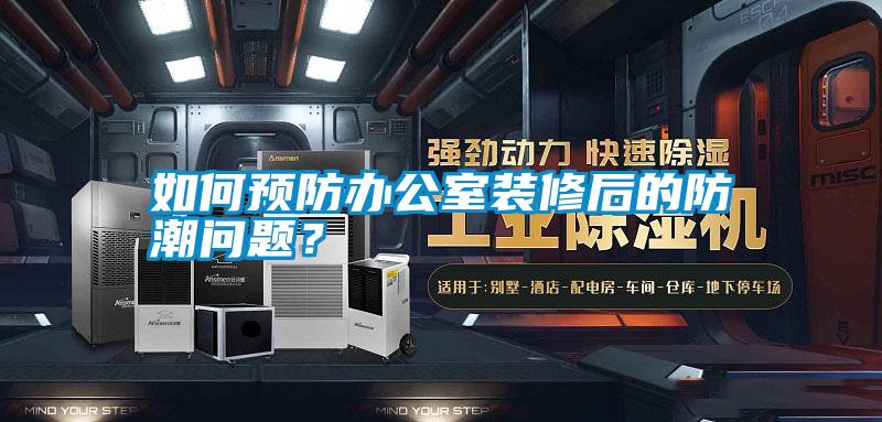 如何預防辦公室裝修后的防潮問題？