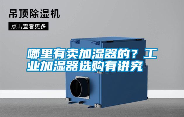 哪里有賣加濕器的？工業(yè)加濕器選購有講究