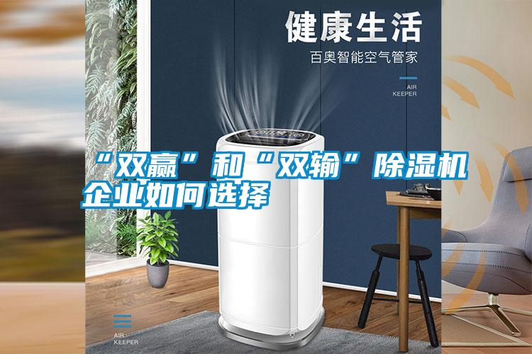 “雙贏(yíng)”和“雙輸”除濕機(jī)企業(yè)如何選擇