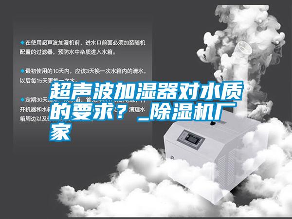 超聲波加濕器對(duì)水質(zhì)的要求？_除濕機(jī)廠家