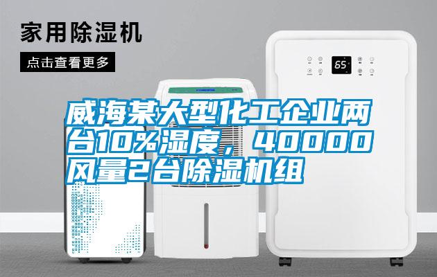 威海某大型化工企業(yè)兩臺10%濕度，40000風(fēng)量2臺除濕機(jī)組