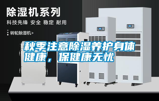 秋季注意除濕養(yǎng)護身體健康，保健康無憂