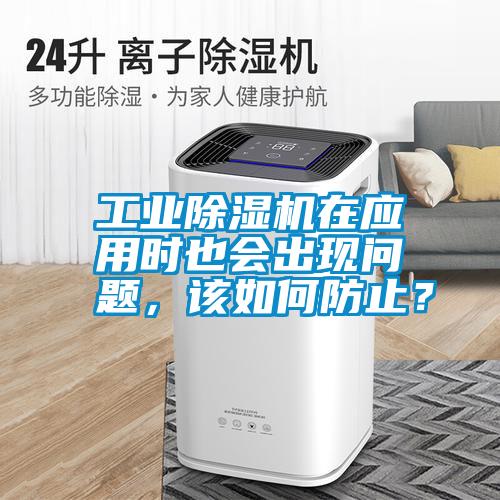 工業(yè)除濕機在應用時也會出現(xiàn)問題，該如何防止？