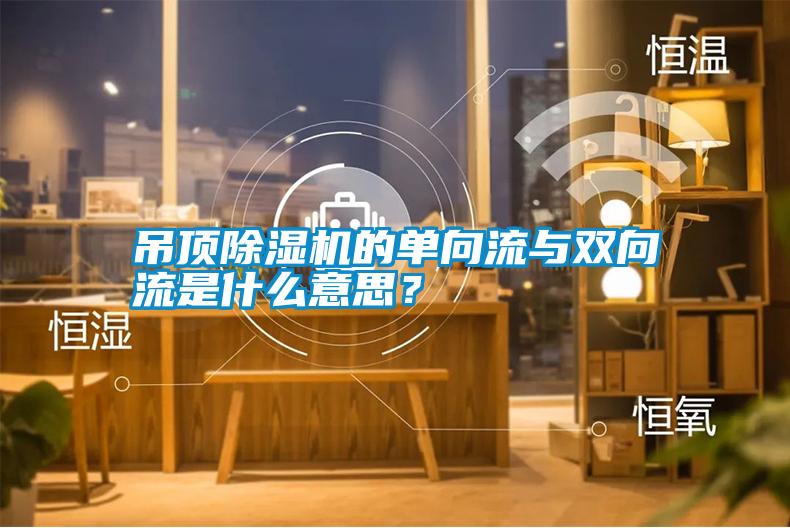 吊頂除濕機(jī)的單向流與雙向流是什么意思？