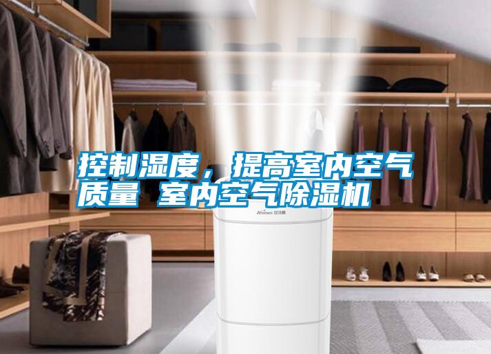控制濕度，提高室內(nèi)空氣質(zhì)量 室內(nèi)空氣除濕機(jī)