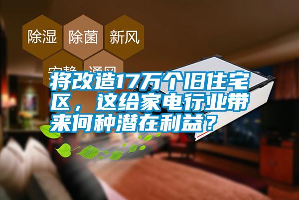 將改造17萬個舊住宅區(qū)，這給家電行業(yè)帶來何種潛在利益？