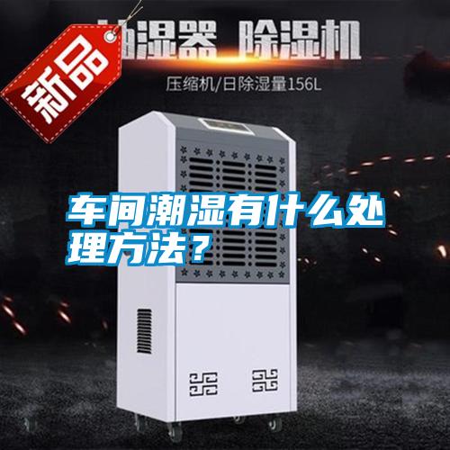 車(chē)間潮濕有什么處理方法？